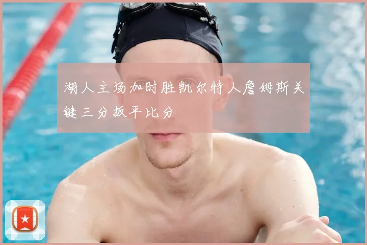 湖人主场加时胜凯尔特人詹姆斯关键三分扳平比分