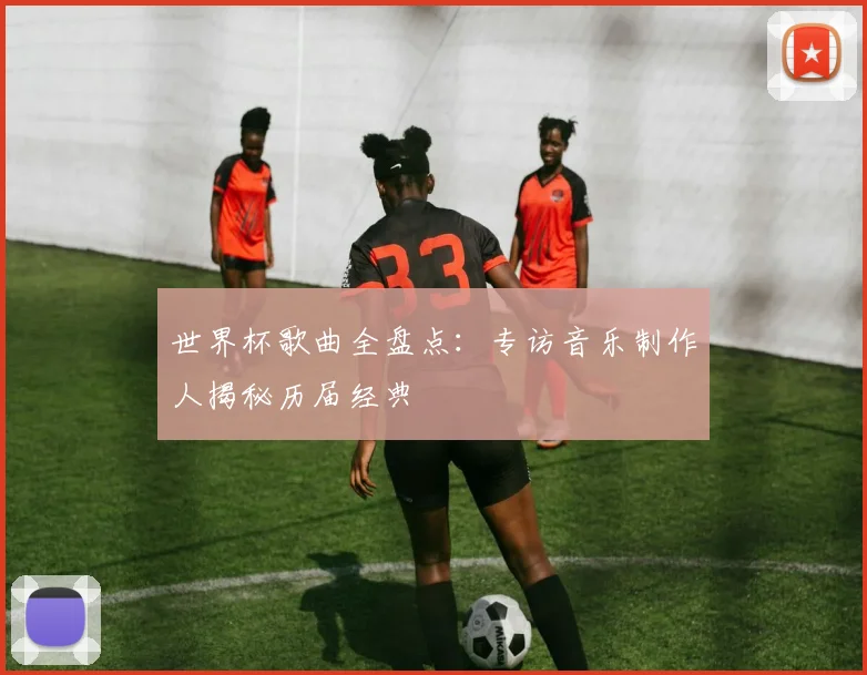 世界杯歌曲全盘点：专访音乐制作人揭秘历届经典