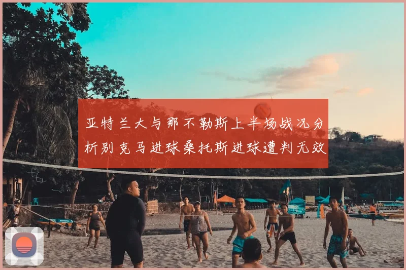 亚特兰大与那不勒斯上半场战况分析别克马进球桑托斯进球遭判无效