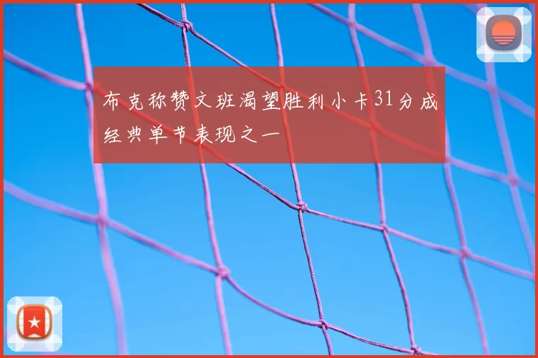 布克称赞文班渴望胜利小卡31分成经典单节表现之一