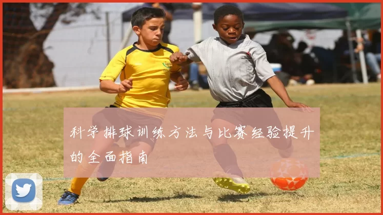 科学排球训练方法与比赛经验提升的全面指南