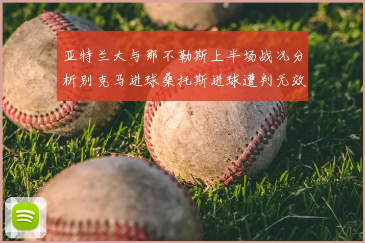 亚特兰大与那不勒斯上半场战况分析别克马进球桑托斯进球遭判无效