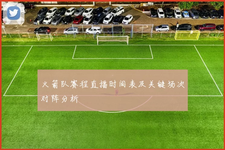 火箭队赛程直播时间表及关键场次对阵分析