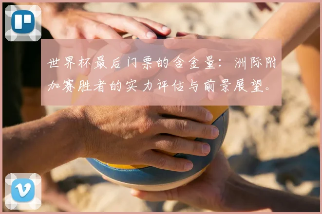 世界杯最后门票的含金量:洲际附加赛胜者的实力评估与前景展望。
