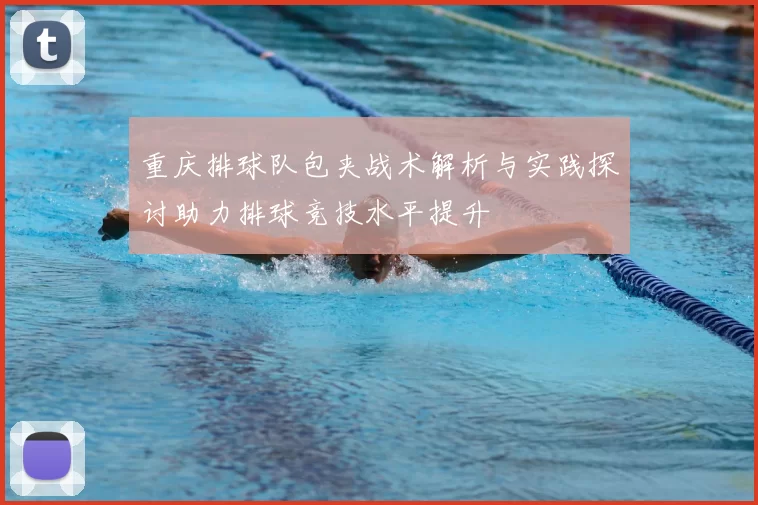 重庆排球队包夹战术解析与实践探讨助力排球竞技水平提升