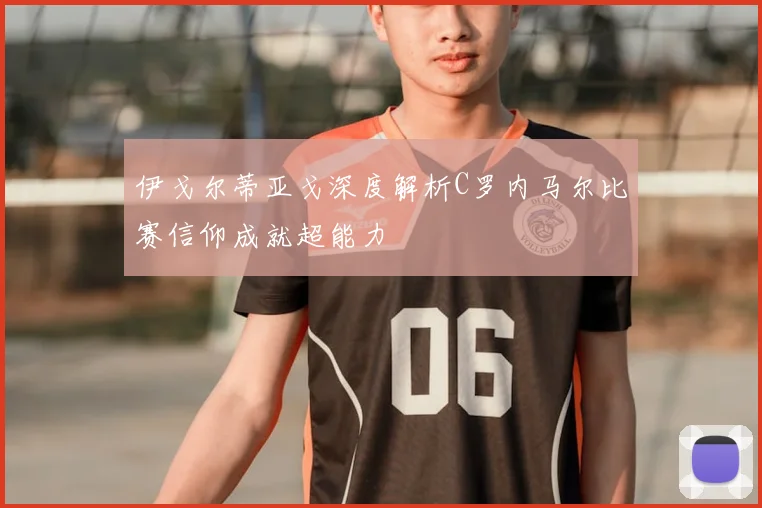 伊戈尔蒂亚戈深度解析C罗内马尔比赛信仰成就超能力
