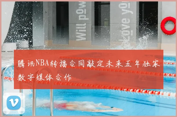 腾讯NBA转播合同敲定未来五年独家数字媒体合作