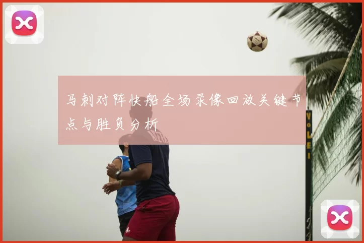 马刺对阵快船全场录像回放关键节点与胜负分析