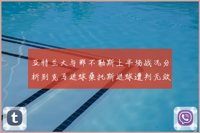 亚特兰大与那不勒斯上半场战况分析别克马进球桑托斯进球遭判无效