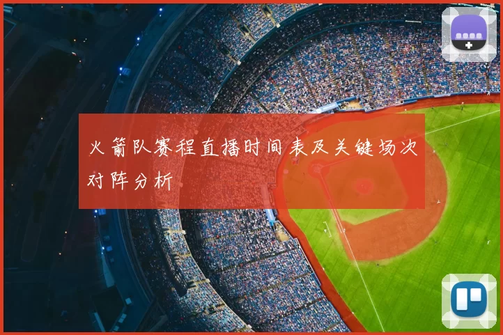 火箭队赛程直播时间表及关键场次对阵分析