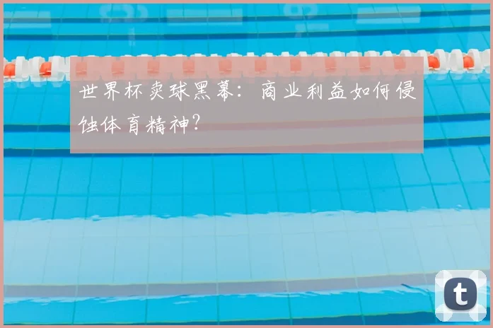 世界杯卖球黑幕:商业利益如何侵蚀体育精神?