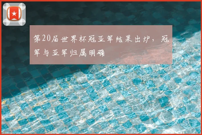 第20届世界杯冠亚军结果出炉,冠军与亚军归属明确