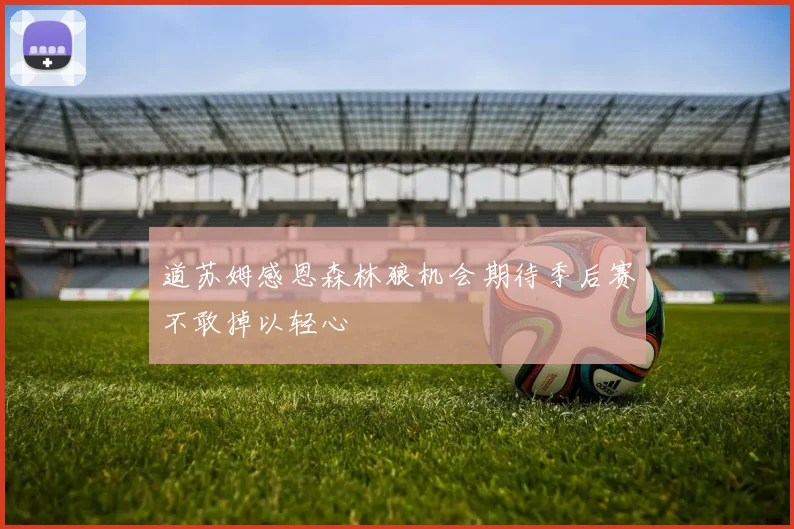 道苏姆感恩森林狼机会期待季后赛不敢掉以轻心