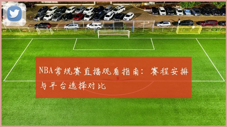 NBA常规赛直播观看指南：赛程安排与平台选择对比
