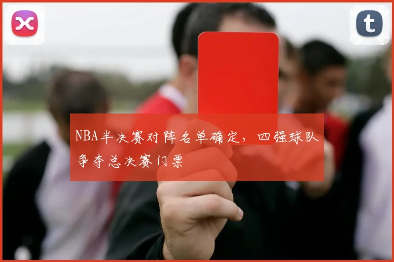 NBA半决赛对阵名单确定，四强球队争夺总决赛门票