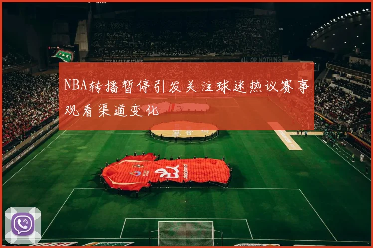 NBA转播暂停引发关注球迷热议赛事观看渠道变化