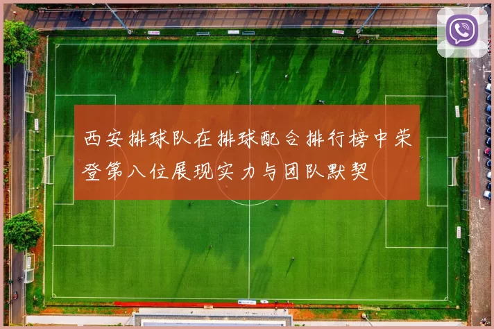 西安排球队在排球配合排行榜中荣登第八位展现实力与团队默契