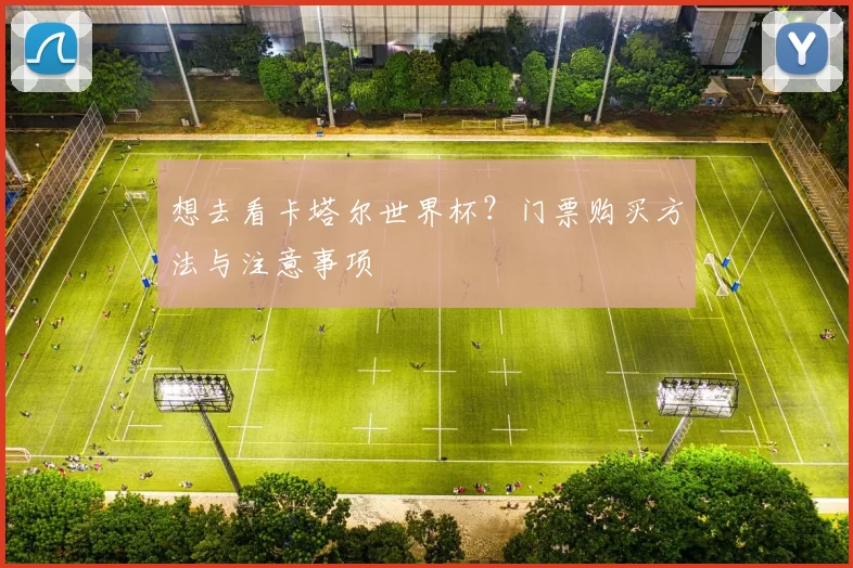 想去看卡塔尔世界杯?门票购买方法与注意事项