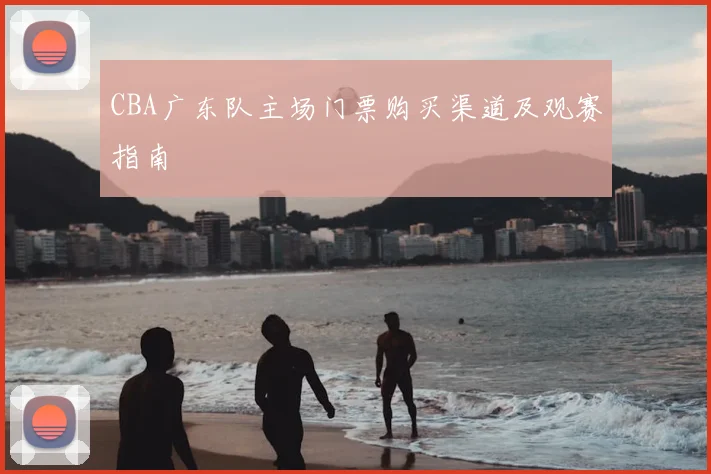 CBA广东队主场门票购买渠道及观赛指南