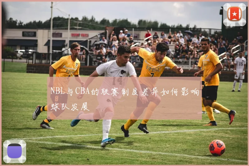 NBL与CBA的联赛制度差异如何影响球队发展