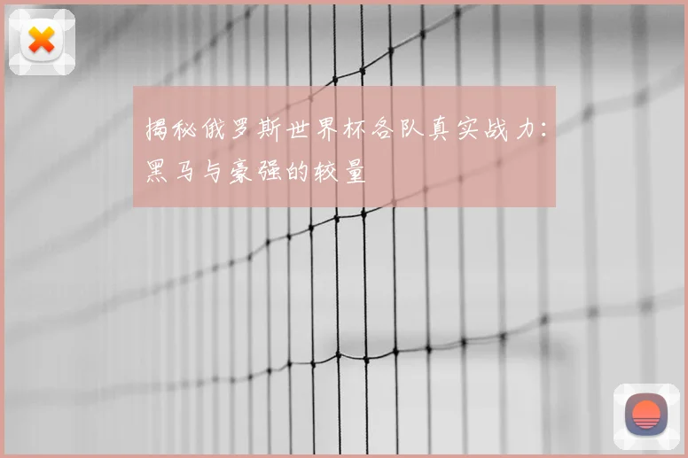 揭秘俄罗斯世界杯各队真实战力:黑马与豪强的较量