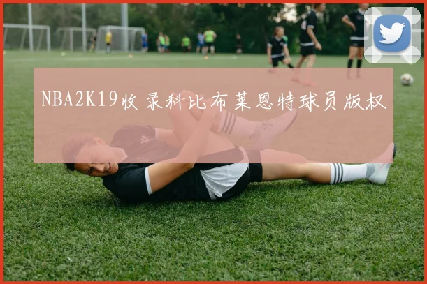 NBA2K19收录科比布莱恩特球员版权
