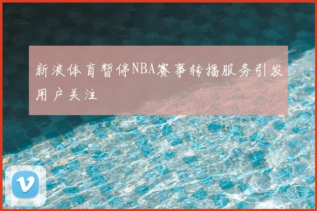 新浪体育暂停NBA赛事转播服务引发用户关注
