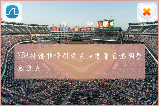 NBA转播暂停引发关注赛事直播调整成焦点
