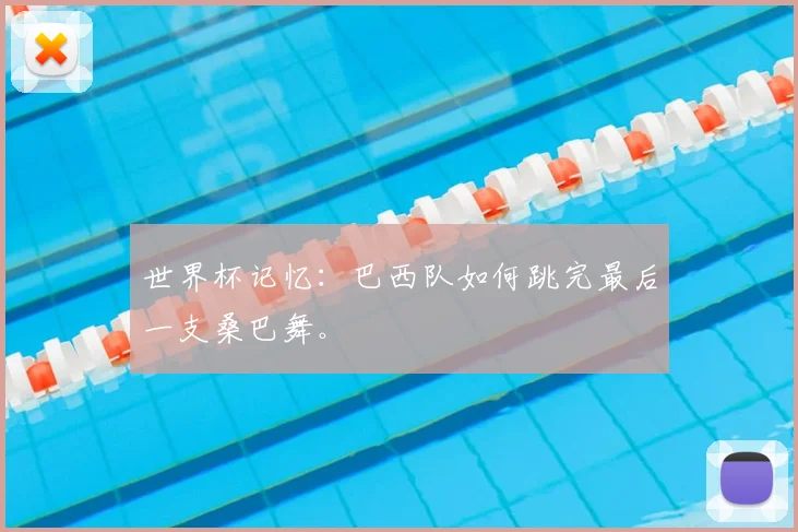 世界杯记忆:巴西队如何跳完最后一支桑巴舞。