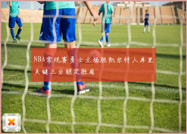 NBA常规赛勇士主场胜凯尔特人库里关键三分锁定胜局