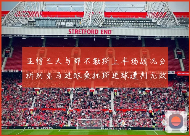 亚特兰大与那不勒斯上半场战况分析别克马进球桑托斯进球遭判无效
