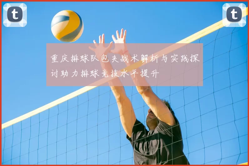 重庆排球队包夹战术解析与实践探讨助力排球竞技水平提升