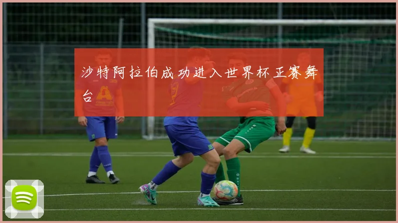 沙特阿拉伯成功进入世界杯正赛舞台