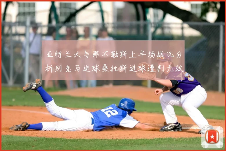 亚特兰大与那不勒斯上半场战况分析别克马进球桑托斯进球遭判无效