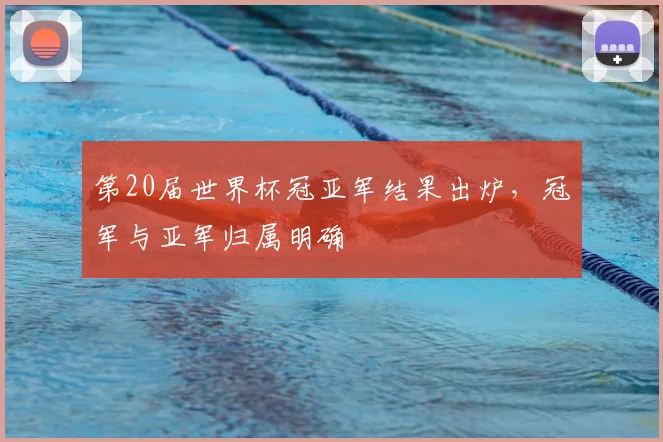第20届世界杯冠亚军结果出炉，冠军与亚军归属明确