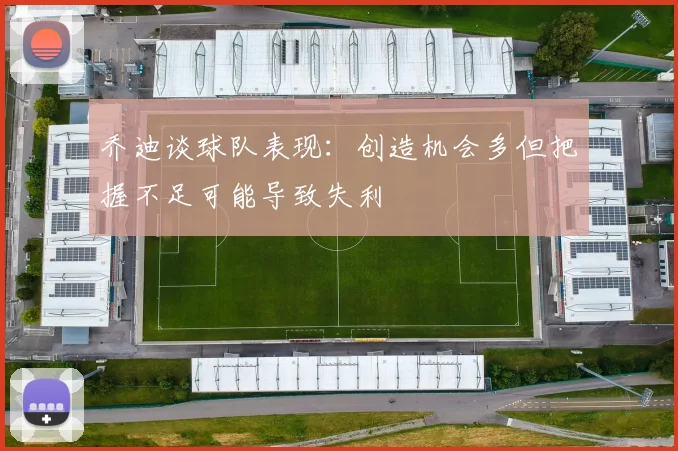 乔迪谈球队表现:创造机会多但把握不足可能导致失利