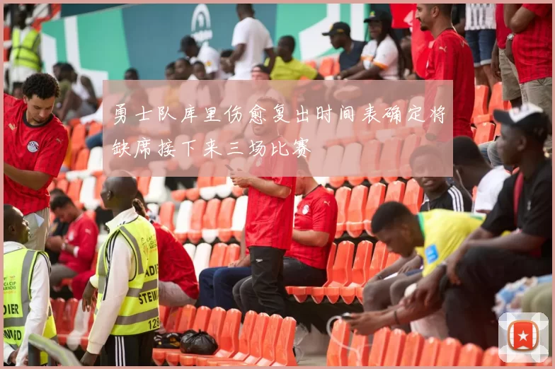 勇士队库里伤愈复出时间表确定将缺席接下来三场比赛
