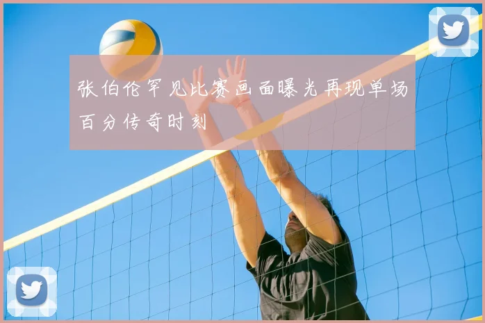 张伯伦罕见比赛画面曝光再现单场百分传奇时刻