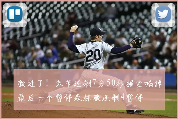 激进了！末节还剩7分50秒掘金喊掉最后一个暂停森林狼还剩4暂停
