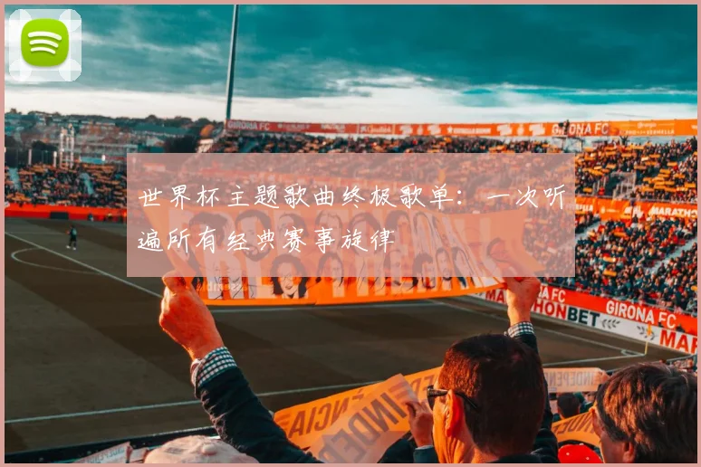 世界杯主题歌曲终极歌单：一次听遍所有经典赛事旋律