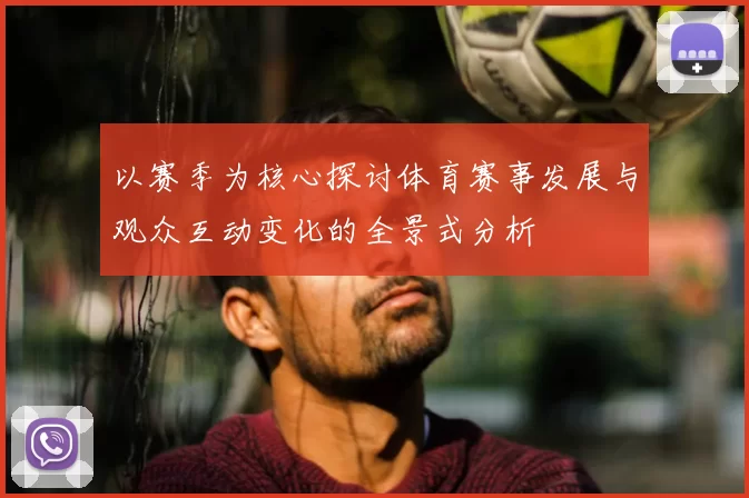 以赛季为核心探讨体育赛事发展与观众互动变化的全景式分析