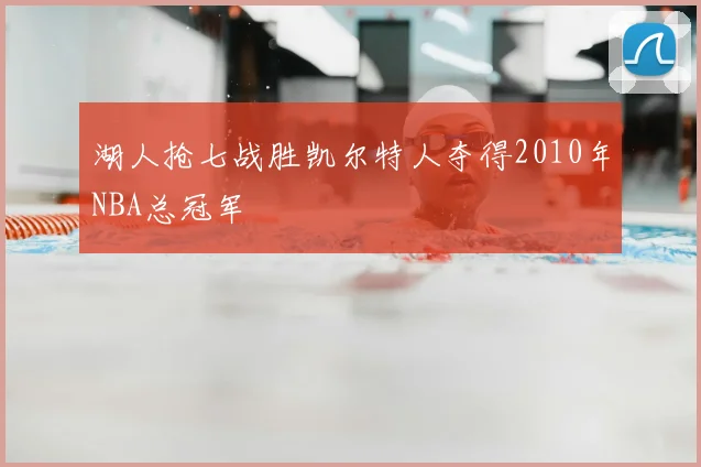 湖人抢七战胜凯尔特人夺得2010年NBA总冠军