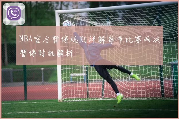 NBA官方暂停规则详解每节比赛两次暂停时机解析