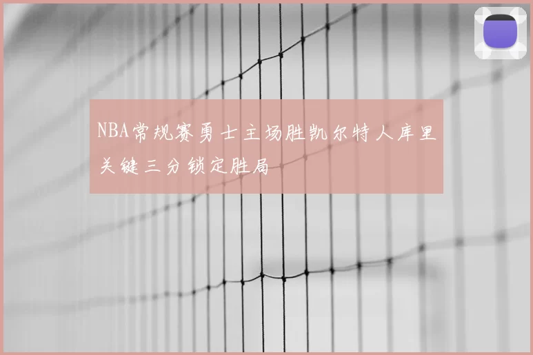 NBA常规赛勇士主场胜凯尔特人库里关键三分锁定胜局