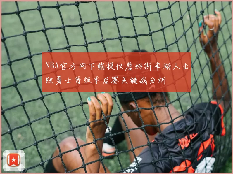 NBA官方网下载提供詹姆斯率湖人击败勇士晋级季后赛关键战分析