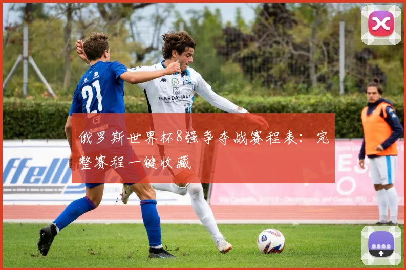 俄罗斯世界杯8强争夺战赛程表:完整赛程一键收藏