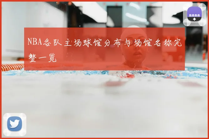 NBA各队主场球馆分布与场馆名称完整一览