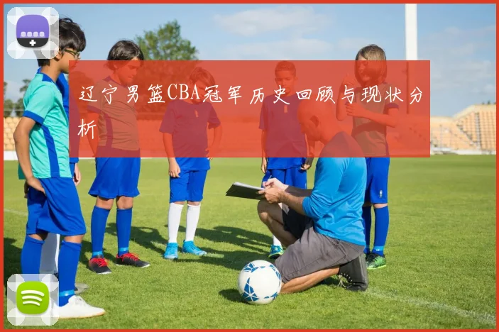 辽宁男篮CBA冠军历史回顾与现状分析