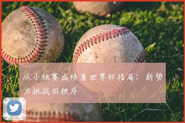 从小组赛成绩看世界杯格局：新势力挑战旧秩序