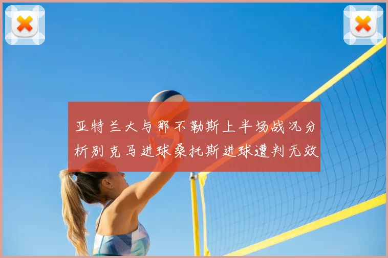 亚特兰大与那不勒斯上半场战况分析别克马进球桑托斯进球遭判无效